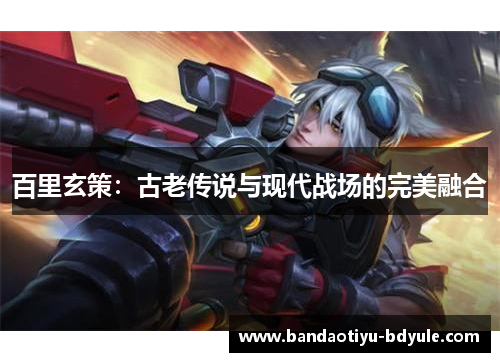 百里玄策：古老传说与现代战场的完美融合