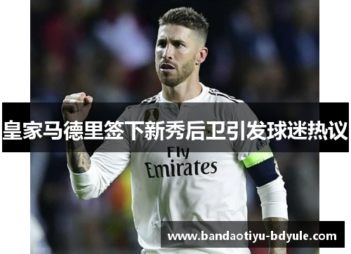 皇家马德里签下新秀后卫引发球迷热议
