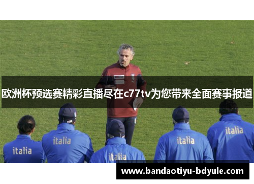 欧洲杯预选赛精彩直播尽在c77tv为您带来全面赛事报道