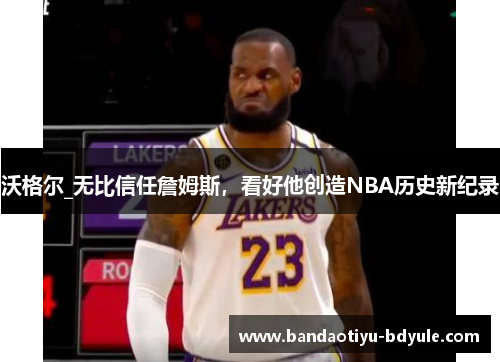 沃格尔_无比信任詹姆斯，看好他创造NBA历史新纪录