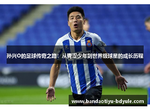 孙兴O的足球传奇之路：从青涩少年到世界级球星的成长历程