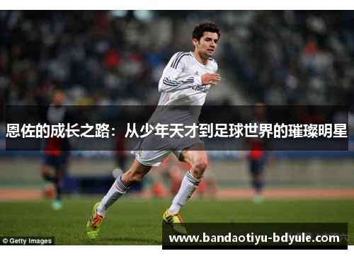 恩佐的成长之路：从少年天才到足球世界的璀璨明星