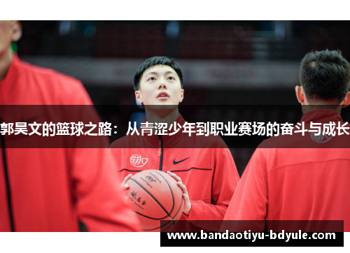 郭昊文的篮球之路：从青涩少年到职业赛场的奋斗与成长