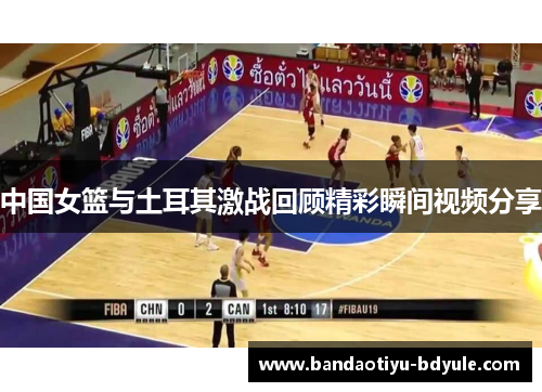 中国女篮与土耳其激战回顾精彩瞬间视频分享