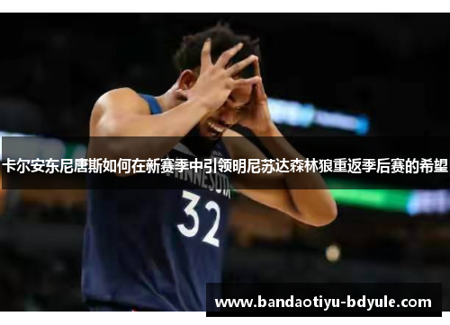 卡尔安东尼唐斯如何在新赛季中引领明尼苏达森林狼重返季后赛的希望