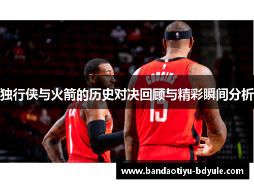 独行侠与火箭的历史对决回顾与精彩瞬间分析