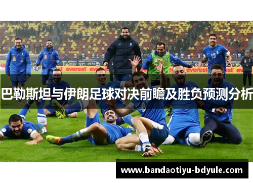 巴勒斯坦与伊朗足球对决前瞻及胜负预测分析